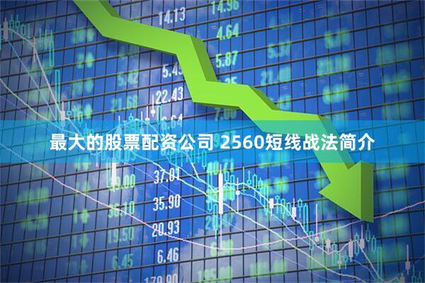 最大的股票配资公司 2560短线战法简介