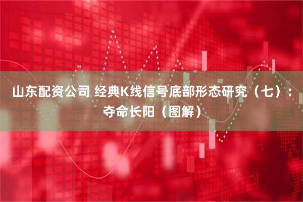 山东配资公司 经典K线信号底部形态研究（七）：夺命长阳（图解）