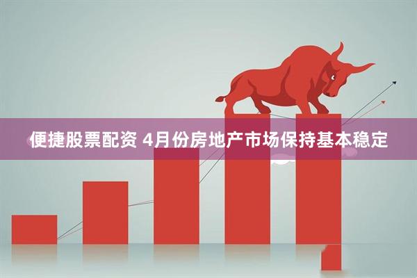 便捷股票配资 4月份房地产市场保持基本稳定