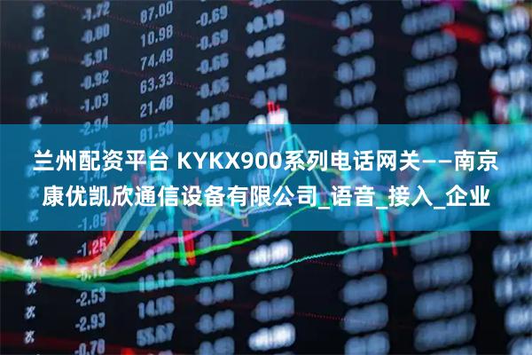 兰州配资平台 KYKX900系列电话网关——南京康优凯欣通信设备有限公司_语音_接入_企业