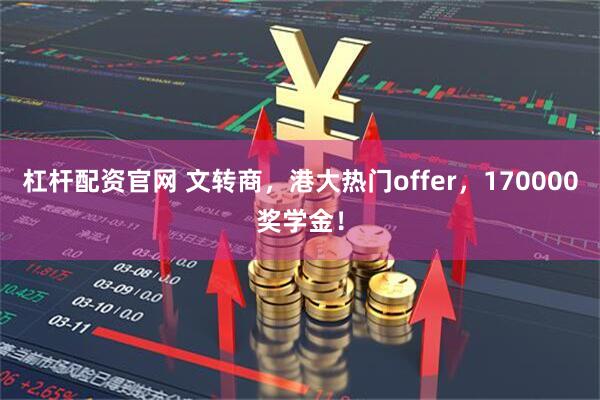 杠杆配资官网 文转商，港大热门offer，170000奖学金！