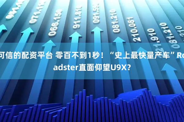 可信的配资平台 零百不到1秒！“史上最快量产车”Roadster直面仰望U9X？