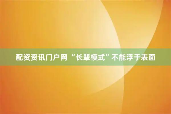 配资资讯门户网 “长辈模式”不能浮于表面